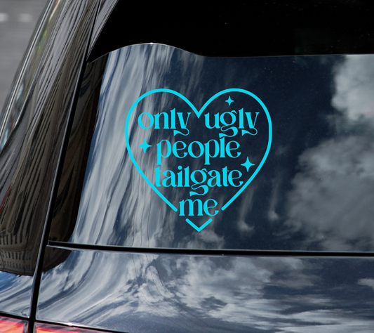 ONLY UGLY PEOPLE TAILGATE ME